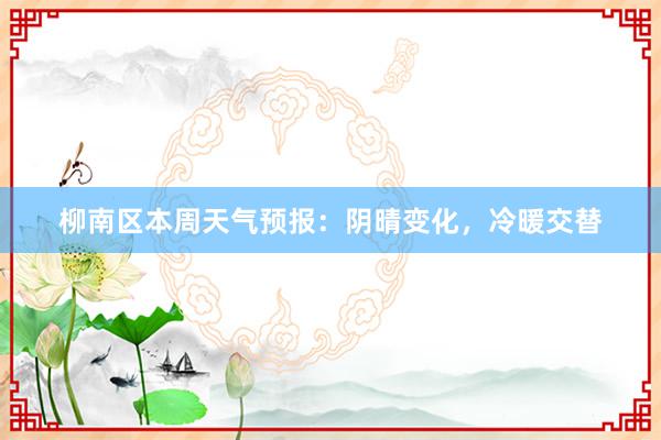 柳南区本周天气预报：阴晴变化，冷暖交替